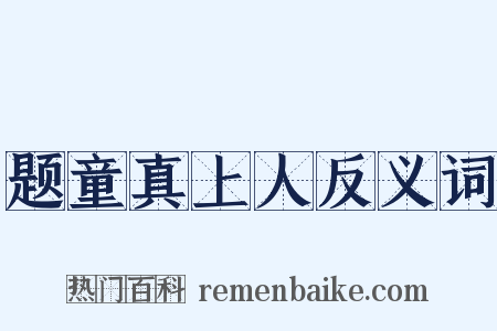 题童真上人反义词是什么意思的图片